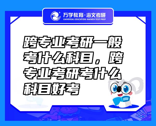 跨專業(yè)考研一般考什么科目，跨專業(yè)考研考什么科目好考