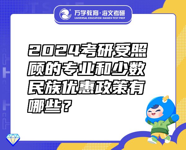 2024考研受照顧的專業(yè)和少數(shù)民族優(yōu)惠政策有哪些？