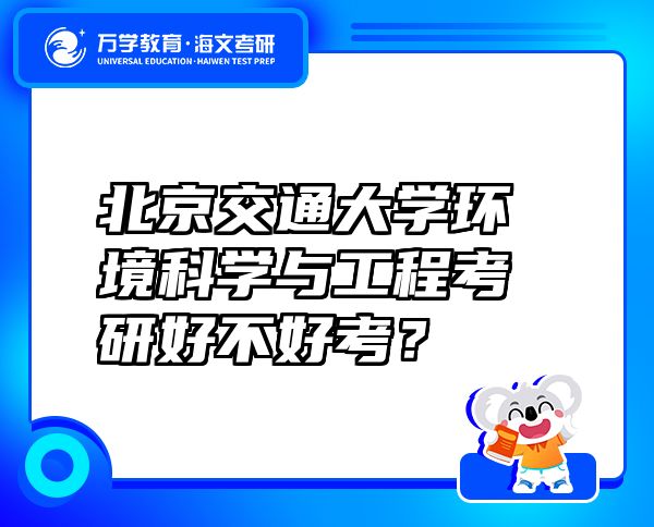 北京交通大學環(huán)境科學與工程考研好不好考？