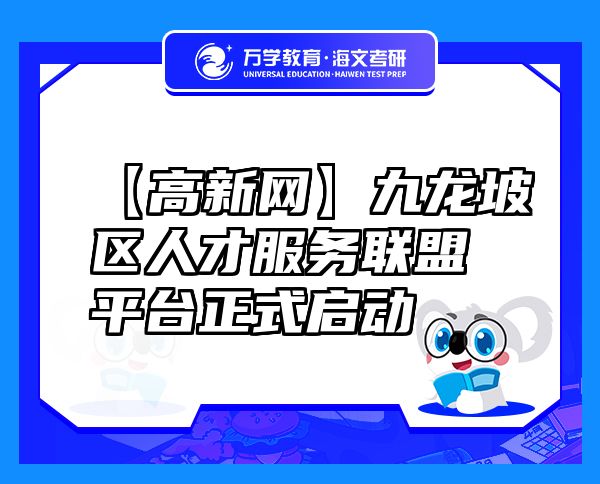 【高新網(wǎng)】九龍坡區(qū)人才服務(wù)聯(lián)盟平臺(tái)正式啟動(dòng)