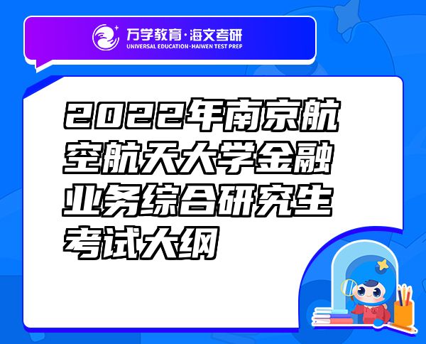 2022年南京航空航天大學(xué)金融業(yè)務(wù)綜合研究生考試大綱