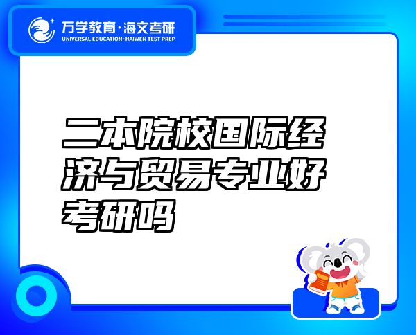 二本院校國際經(jīng)濟與貿(mào)易專業(yè)好考研嗎