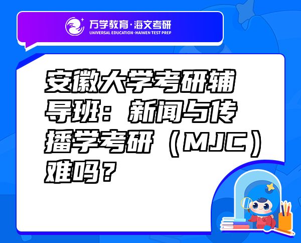 安徽大學(xué)考研輔導(dǎo)班：新聞與傳播學(xué)考研（MJC）難嗎？