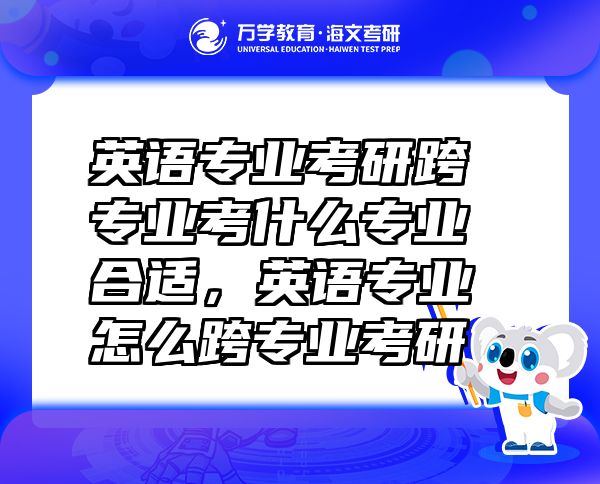 英語專業(yè)考研跨專業(yè)考什么專業(yè)合適，英語專業(yè)怎么跨專業(yè)考研
