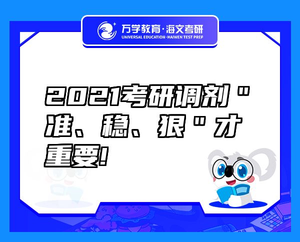 2021考研調(diào)劑＂準(zhǔn)、穩(wěn)、狠＂才重要!