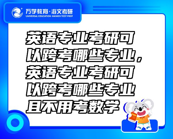 英語專業(yè)考研可以跨考哪些專業(yè)，英語專業(yè)考研可以跨考哪些專業(yè)且不用考數(shù)學(xué)