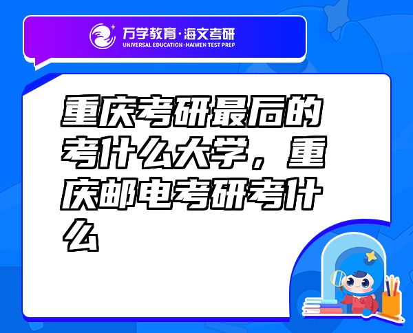 重慶考研最后的考什么大學(xué)，重慶郵電考研考什么