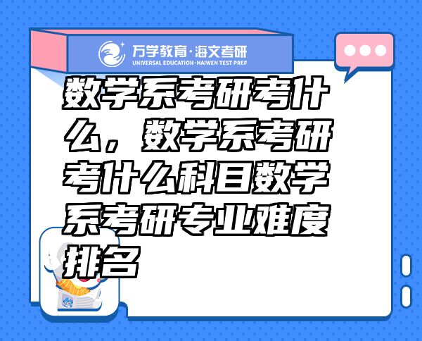 數(shù)學(xué)系考研考什么，數(shù)學(xué)系考研考什么科目數(shù)學(xué)系考研專業(yè)難度排名