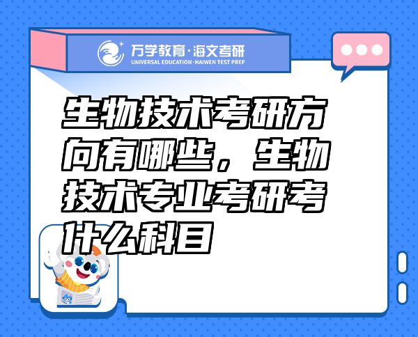 生物技術(shù)考研方向有哪些，生物技術(shù)專業(yè)考研考什么科目