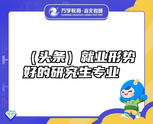（頭條）就業(yè)形勢好的研究生專業(yè)
