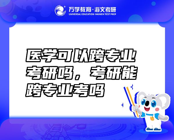 醫(yī)學(xué)可以跨專(zhuān)業(yè)考研嗎，考研能跨專(zhuān)業(yè)考嗎