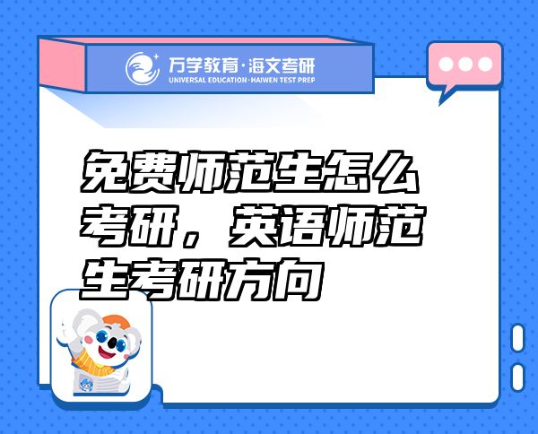 免費師范生怎么考研，英語師范生考研方向