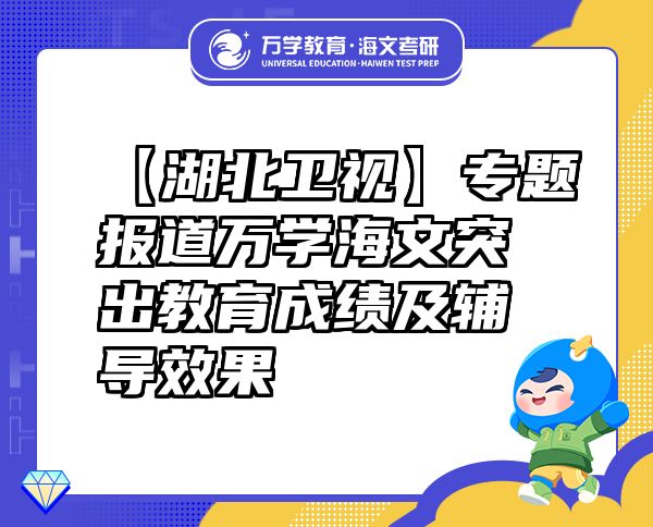【湖北衛(wèi)視】專題報(bào)道萬學(xué)海文突出教育成績及輔導(dǎo)效果