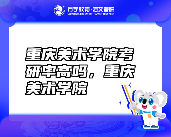 重慶美術(shù)學(xué)院考研率高嗎，重慶美術(shù)學(xué)院