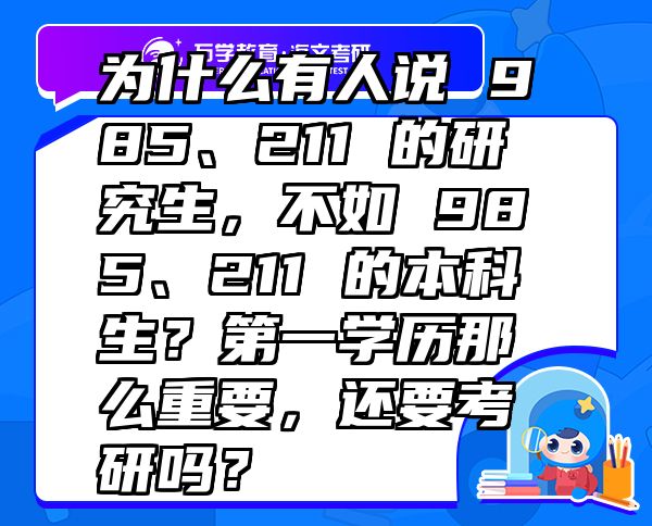 為什么有人說985、211的研究生,不如985、211的本科生?第一學(xué)歷那么重要,還要考研嗎?