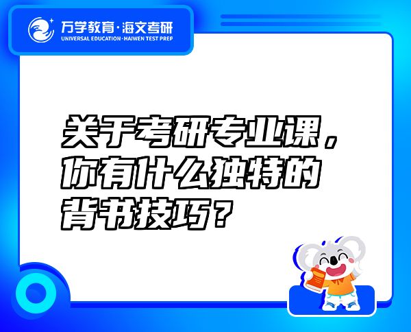 關(guān)于考研專(zhuān)業(yè)課，你有什么獨(dú)特的背書(shū)技巧？