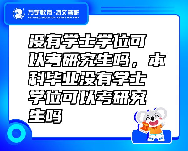 沒(méi)有學(xué)士學(xué)位可以考研究生嗎，本科畢業(yè)沒(méi)有學(xué)士學(xué)位可以考研究生嗎