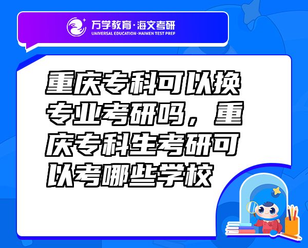重慶?？瓶梢該Q專業(yè)考研嗎，重慶?？粕佳锌梢钥寄男W(xué)校