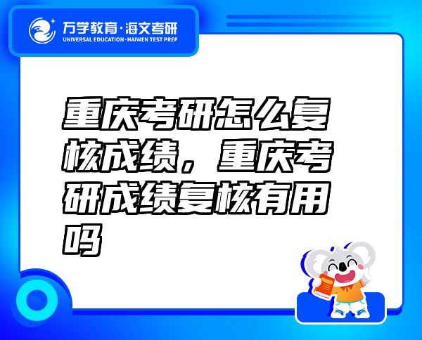 重慶考研怎么復(fù)核成績(jī)，重慶考研成績(jī)復(fù)核有用嗎