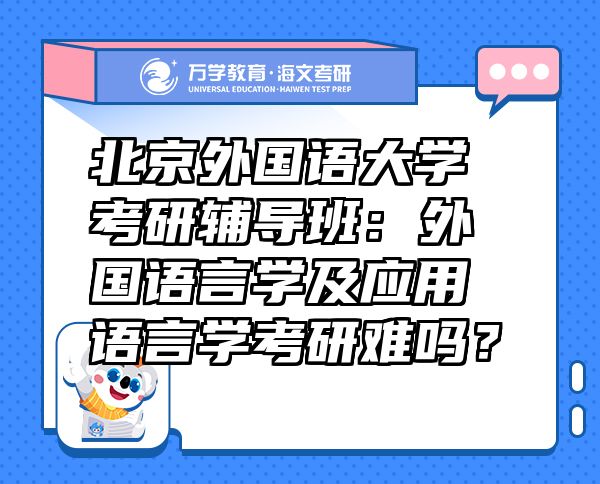 北京外國(guó)語(yǔ)大學(xué)考研輔導(dǎo)班：外國(guó)語(yǔ)言學(xué)及應(yīng)用語(yǔ)言學(xué)考研難嗎？
