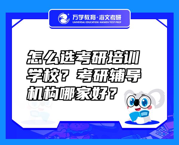 怎么選考研培訓(xùn)學(xué)校？考研輔導(dǎo)機(jī)構(gòu)哪家好？