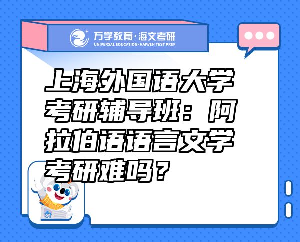 上海外國(guó)語(yǔ)大學(xué)考研輔導(dǎo)班：阿拉伯語(yǔ)語(yǔ)言文學(xué)考研難嗎？