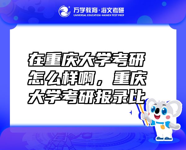 在重慶大學(xué)考研怎么樣啊，重慶大學(xué)考研報(bào)錄比