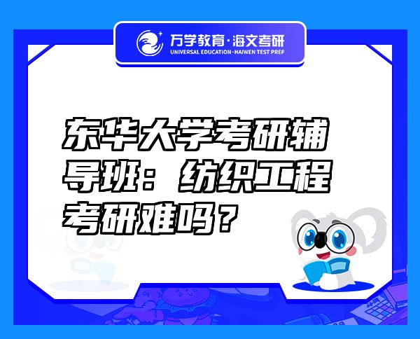 東華大學(xué)考研輔導(dǎo)班：紡織工程考研難嗎？