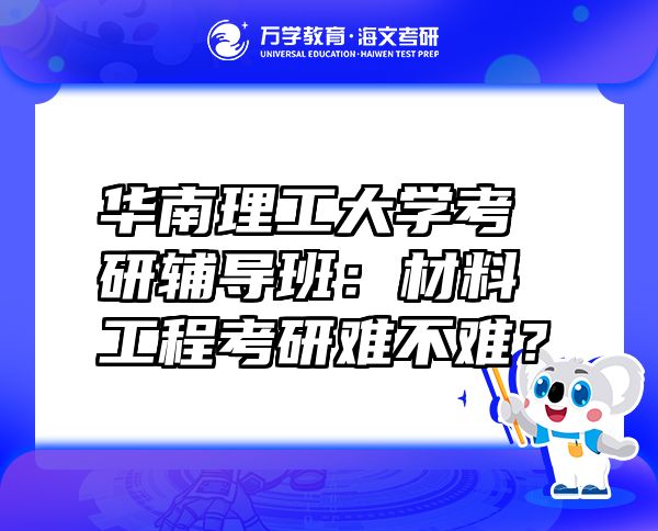 華南理工大學(xué)考研輔導(dǎo)班：材料工程考研難不難？
