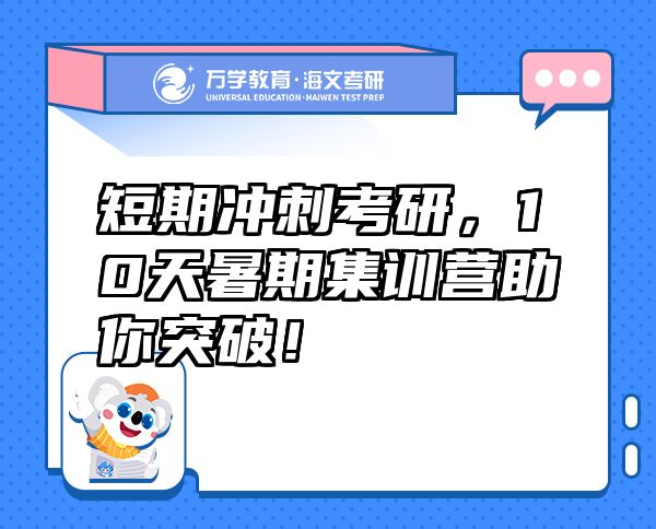 短期沖刺考研，10天暑期集訓(xùn)營(yíng)助你突破！