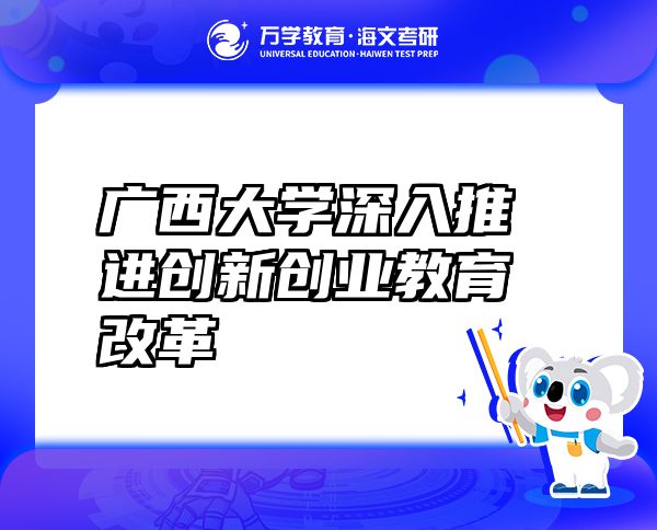 廣西大學(xué)深入推進(jìn)創(chuàng)新創(chuàng)業(yè)教育改革