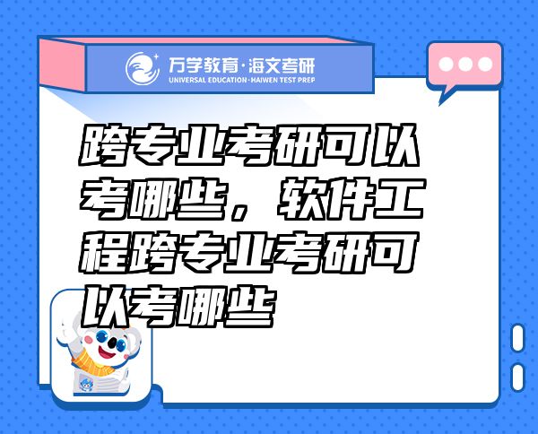 跨專業(yè)考研可以考哪些，軟件工程跨專業(yè)考研可以考哪些