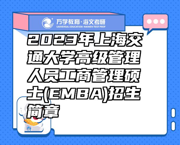 2023年上海交通大學(xué)高級(jí)管理人員工商管理碩士(EMBA)招生簡(jiǎn)章