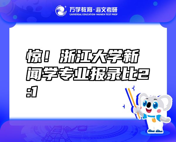 驚！浙江大學(xué)新聞學(xué)專業(yè)報錄比2:1