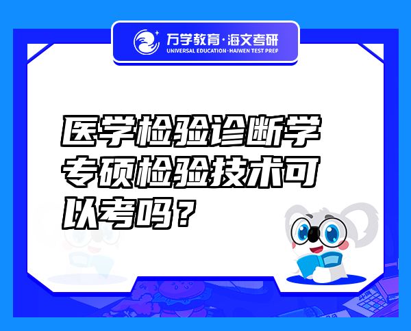 醫(yī)學(xué)檢驗(yàn)診斷學(xué)專碩檢驗(yàn)技術(shù)可以考嗎？