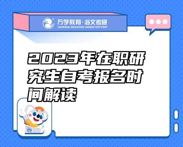 2023年在職研究生自考報(bào)名時(shí)間解讀