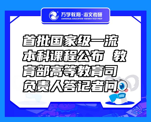 首批國(guó)家級(jí)一流本科課程公布 教育部高等教育司負(fù)責(zé)人答記者問