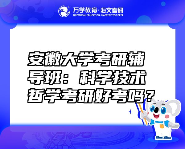 安徽大學考研輔導班：科學技術哲學考研好考嗎？