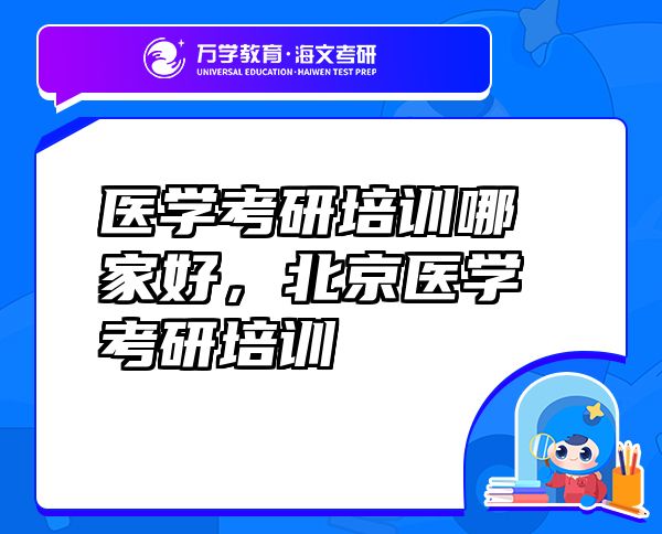醫(yī)學考研培訓哪家好，北京醫(yī)學考研培訓