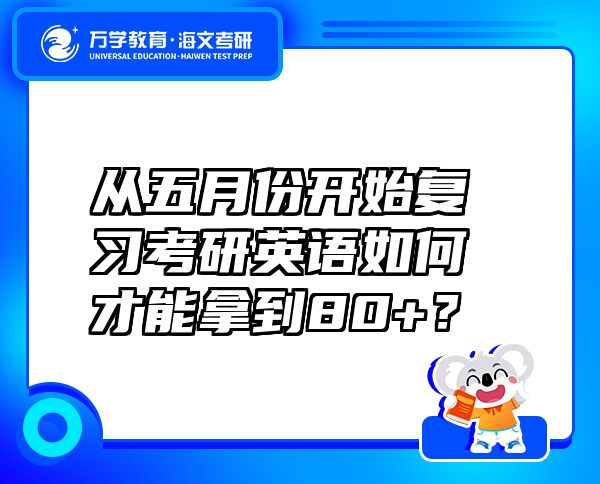 從五月份開(kāi)始復(fù)習(xí)考研英語(yǔ)如何才能拿到80+？