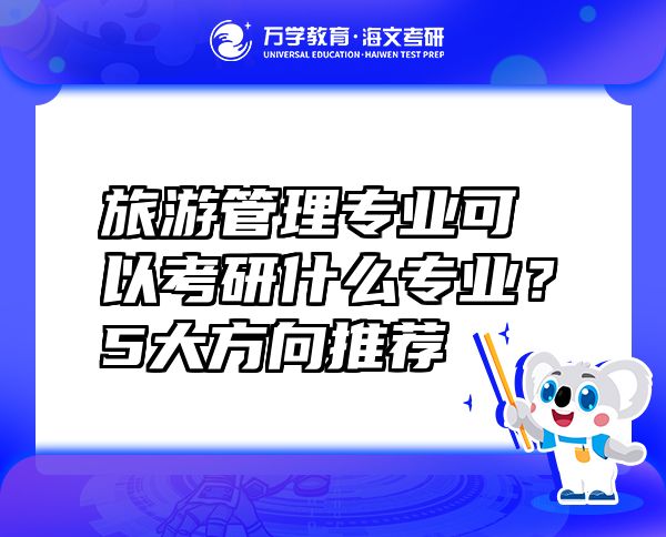 旅游管理專業(yè)可以考研什么專業(yè)？5大方向推薦