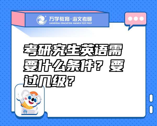 考研究生英語需要什么條件？要過幾級？
