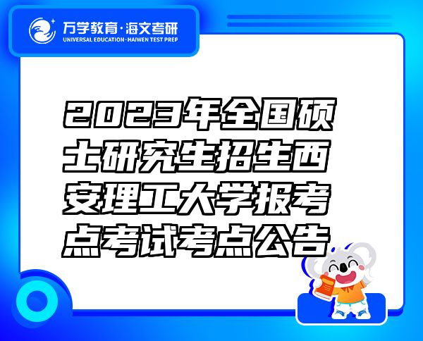 2023年全國碩士研究生招生西安理工大學報考點考試考點公告