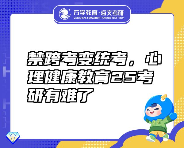 禁跨考變統(tǒng)考，心理健康教育25考研有難了