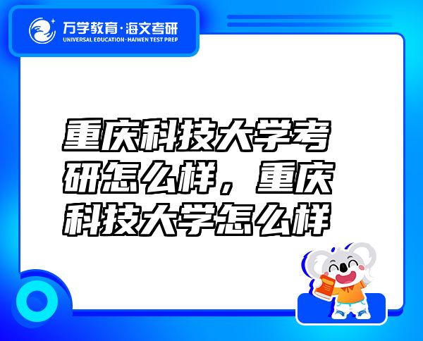 重慶科技大學考研怎么樣，重慶科技大學怎么樣