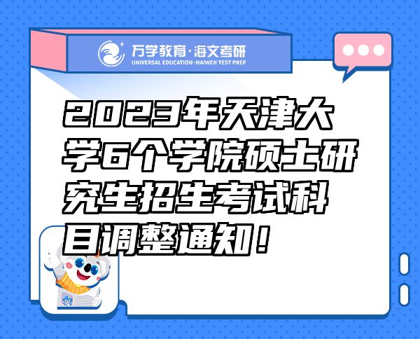 2023年天津大學(xué)6個(gè)學(xué)院碩士研究生招生考試科目調(diào)整通知！