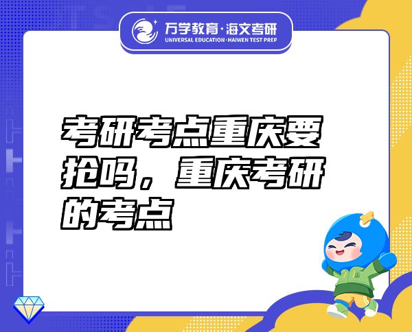 考研考點(diǎn)重慶要搶嗎，重慶考研的考點(diǎn)