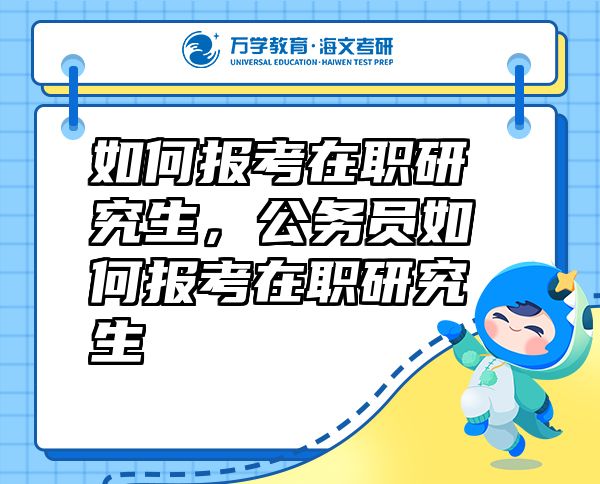 如何報(bào)考在職研究生，公務(wù)員如何報(bào)考在職研究生