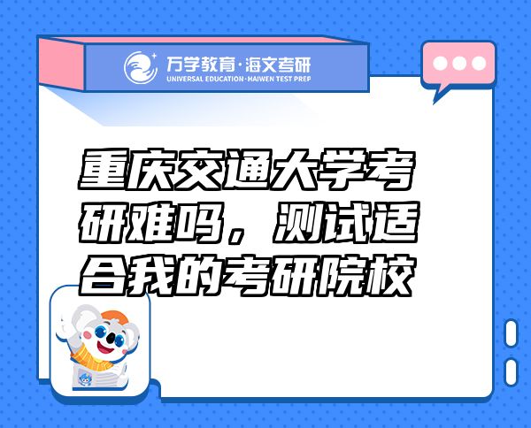 重慶交通大學(xué)考研難嗎，測(cè)試適合我的考研院校