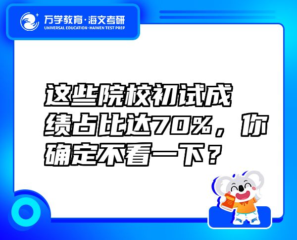 這些院校初試成績占比達(dá)70%，你確定不看一下？
